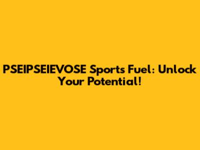 PSEIPSEIEVOSE Sports Fuel: Unlock Your Potential!