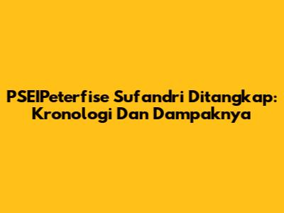 PSEIPeterfise Sufandri Ditangkap: Kronologi Dan Dampaknya