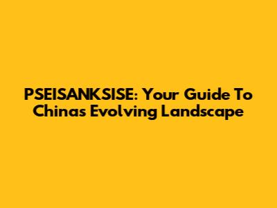 PSEISANKSISE: Your Guide To China's Evolving Landscape
