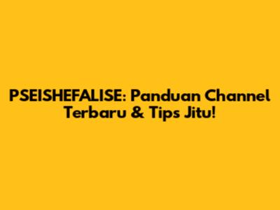 PSEISHEFALISE: Panduan Channel Terbaru & Tips Jitu!