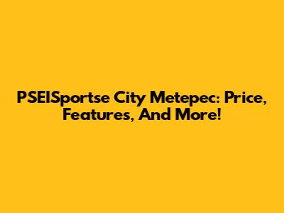 PSEISportse City Metepec: Price, Features, And More!