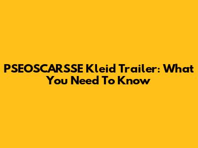 PSEOSCARSSE Kleid Trailer: What You Need To Know