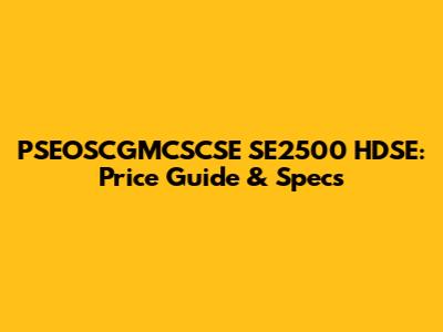 PSEOSCGMCSCSE SE2500 HDSE: Price Guide & Specs