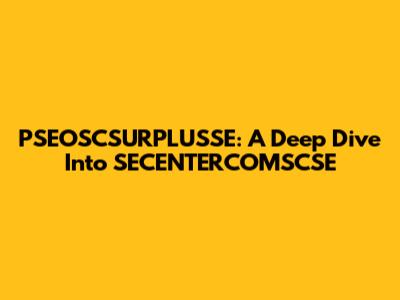 PSEOSCSURPLUSSE: A Deep Dive Into SECENTERCOMSCSE
