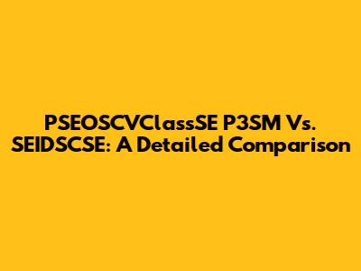 PSEOSCVClassSE P3SM Vs. SEIDSCSE: A Detailed Comparison