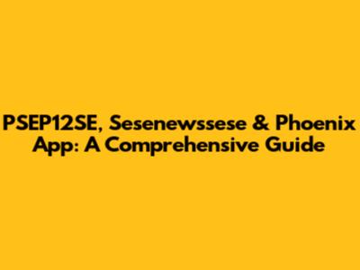 PSEP12SE, Sesenewssese & Phoenix App: A Comprehensive Guide