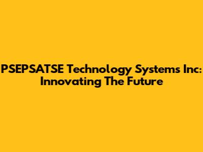 PSEPSATSE Technology Systems Inc: Innovating The Future