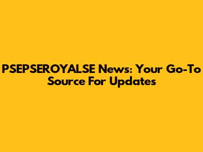 PSEPSEROYALSE News: Your Go-To Source For Updates