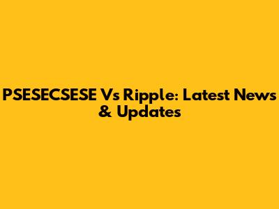PSESECSESE Vs Ripple: Latest News & Updates