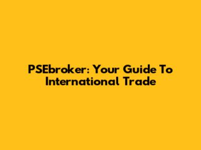 PSEbroker: Your Guide To International Trade