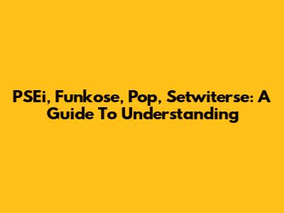 PSEi, Funkose, Pop, Setwiterse: A Guide To Understanding