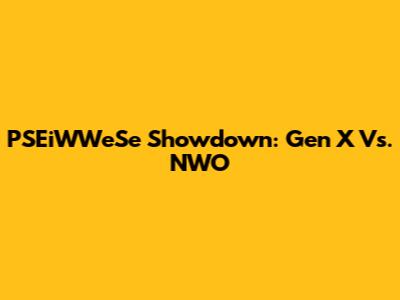 PSEiWWeSe Showdown: Gen X Vs. NWO