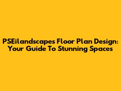 PSEilandscapes Floor Plan Design: Your Guide To Stunning Spaces