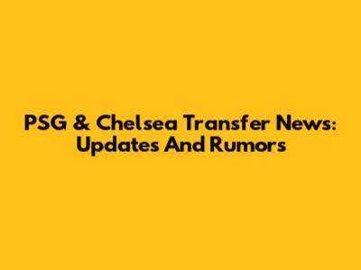 PSG & Chelsea Transfer News: Updates And Rumors
