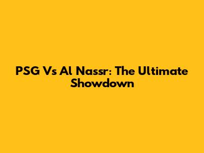 PSG Vs Al Nassr: The Ultimate Showdown