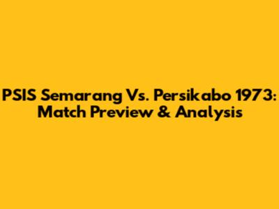 PSIS Semarang Vs. Persikabo 1973: Match Preview & Analysis