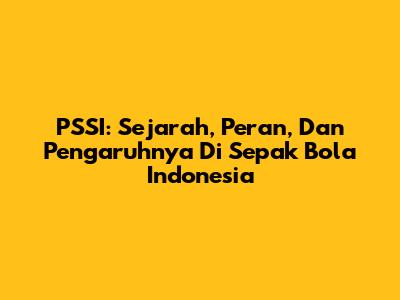 PSSI: Sejarah, Peran, Dan Pengaruhnya Di Sepak Bola Indonesia