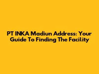 PT INKA Madiun Address: Your Guide To Finding The Facility