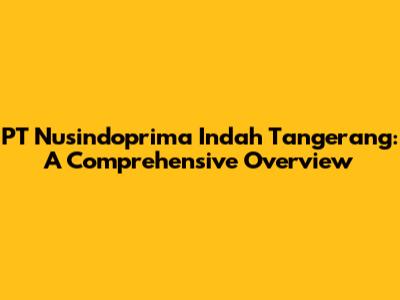 PT Nusindoprima Indah Tangerang: A Comprehensive Overview