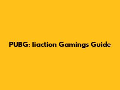 PUBG: Iiaction Gaming's Guide