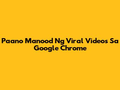 Paano Manood Ng Viral Videos Sa Google Chrome