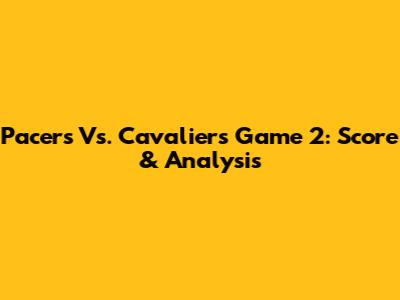 Pacers Vs. Cavaliers Game 2: Score & Analysis