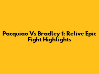 Pacquiao Vs Bradley 1: Relive Epic Fight Highlights