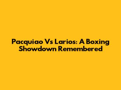 Pacquiao Vs Larios: A Boxing Showdown Remembered