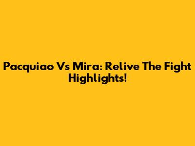 Pacquiao Vs Mira: Relive The Fight Highlights!