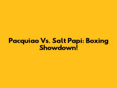 Pacquiao Vs. Salt Papi: Boxing Showdown!
