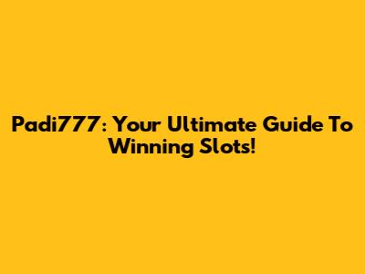 Padi777: Your Ultimate Guide To Winning Slots!