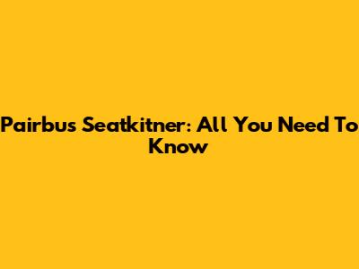 Pairbus Seatkitner: All You Need To Know