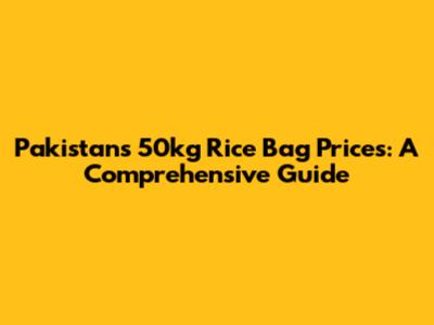 Pakistan's 50kg Rice Bag Prices: A Comprehensive Guide