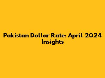 Pakistan Dollar Rate: April 2024 Insights