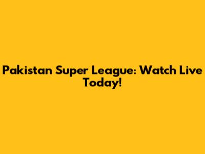 Pakistan Super League: Watch Live Today!