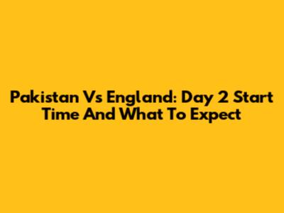 Pakistan Vs England: Day 2 Start Time And What To Expect