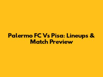 Palermo FC Vs Pisa: Lineups & Match Preview