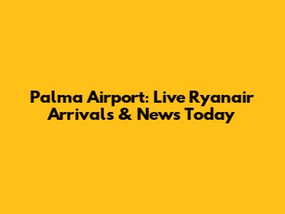 Palma Airport: Live Ryanair Arrivals & News Today