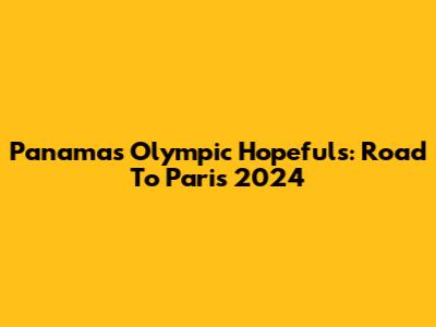 Panama's Olympic Hopefuls: Road To Paris 2024
