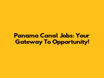 Panama Canal Jobs: Your Gateway To Opportunity!