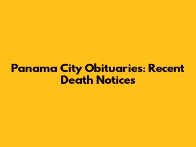 Panama City Obituaries: Recent Death Notices