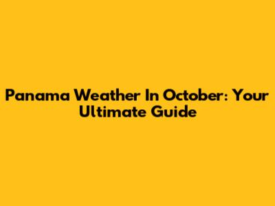 Panama Weather In October: Your Ultimate Guide