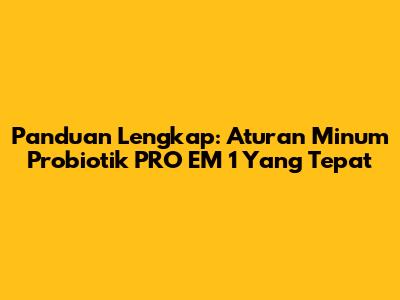 Panduan Lengkap: Aturan Minum Probiotik PRO EM 1 Yang Tepat