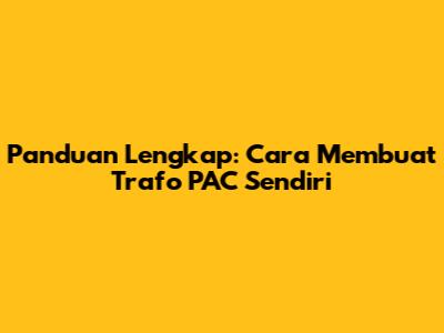 Panduan Lengkap: Cara Membuat Trafo PAC Sendiri