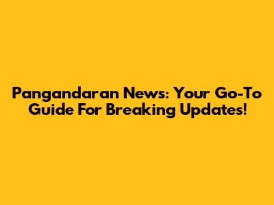 Pangandaran News: Your Go-To Guide For Breaking Updates!