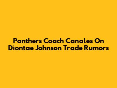 Panthers Coach Canales On Diontae Johnson Trade Rumors