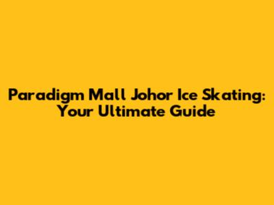 Paradigm Mall Johor Ice Skating: Your Ultimate Guide