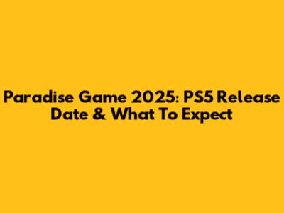 Paradise Game 2025: PS5 Release Date & What To Expect