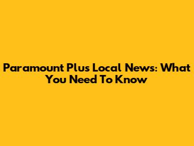 Paramount Plus Local News: What You Need To Know
