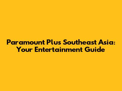 Paramount Plus Southeast Asia: Your Entertainment Guide